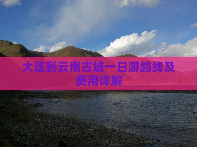 大连到云南古城一日游路线及费用详解