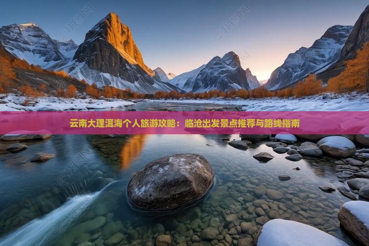 云南大理洱海个人旅游攻略：临沧出发景点推荐与路线指南
