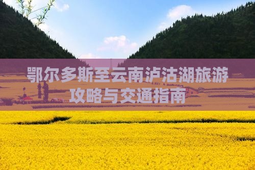 鄂尔多斯至云南泸沽湖旅游攻略与交通指南