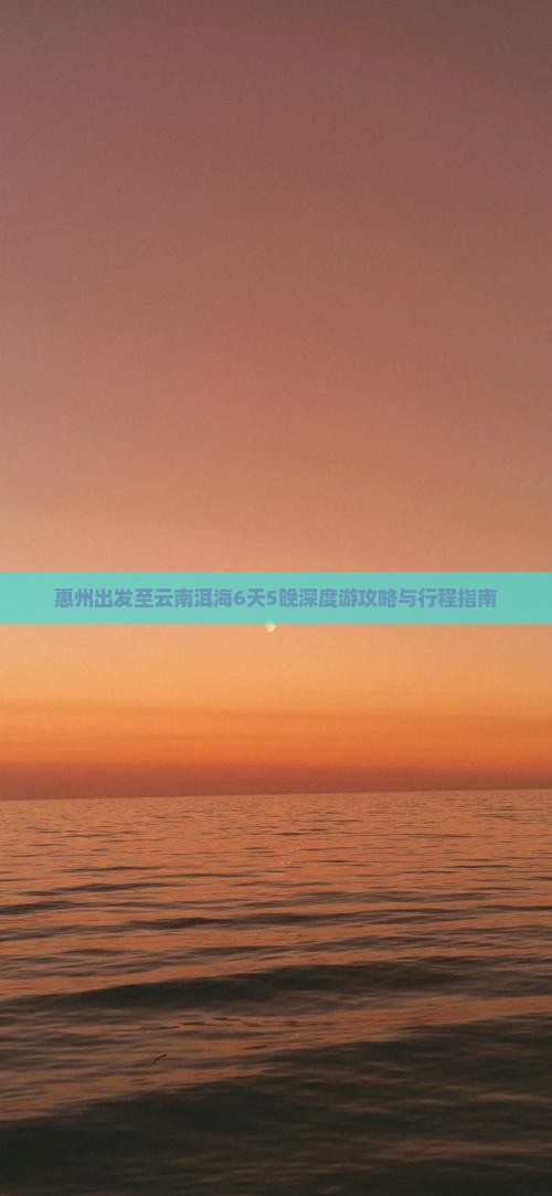 惠州出发至云南洱海6天5晚深度游攻略与行程指南
