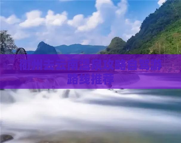 衢州去云南温泉攻略自驾游路线推荐