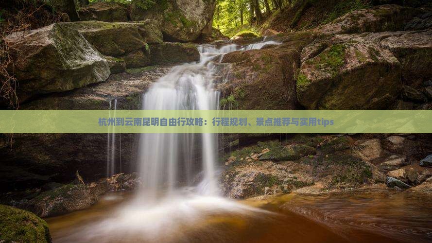 杭州到云南昆明自由行攻略：行程规划、景点推荐与实用tips