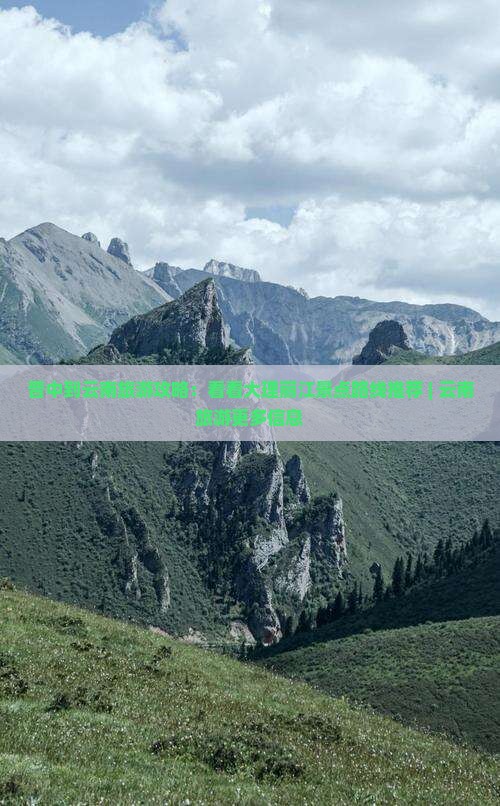 晋中到云南旅游攻略：看看大理丽江景点路线推荐 | 云南旅游更多信息