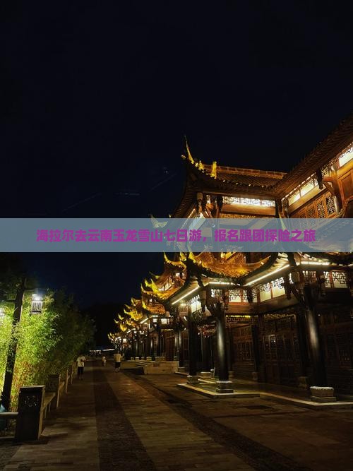 海拉尔去云南玉龙雪山七日游，报名跟团探险之旅