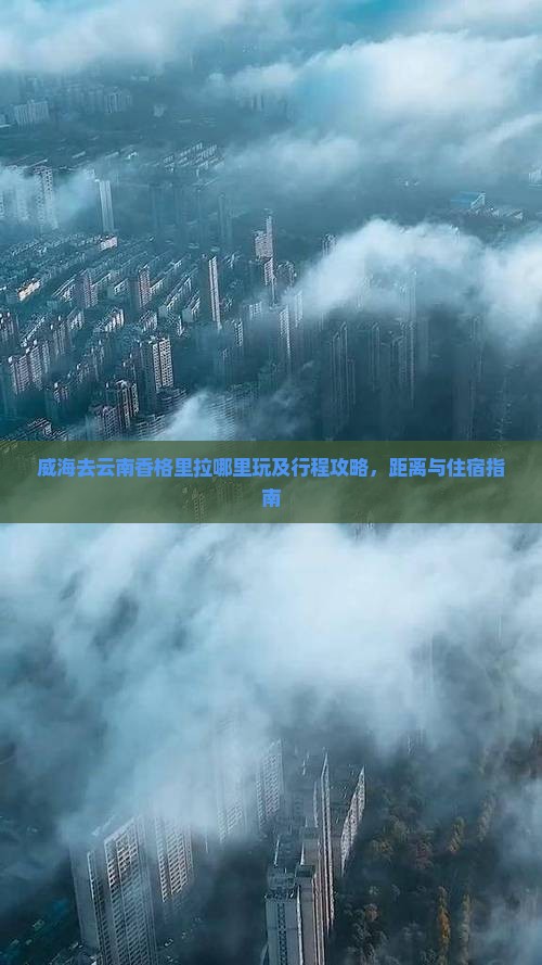 威海去云南香格里拉哪里玩及行程攻略，距离与住宿指南