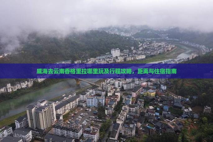 威海去云南香格里拉哪里玩及行程攻略，距离与住宿指南