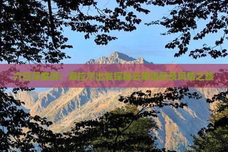 六日深度游：海拉尔出发探秘云南温泉及风情之旅