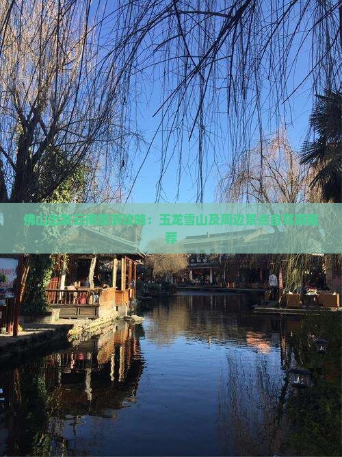 佛山出发云南旅游攻略：玉龙雪山及周边景点自驾游推荐