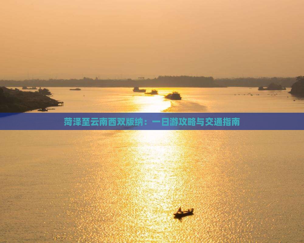 菏泽至云南西双版纳：一日游攻略与交通指南