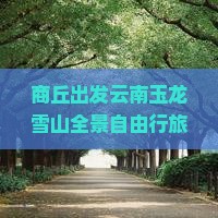 商丘出发云南玉龙雪山全景自由行旅游攻略与行程安排