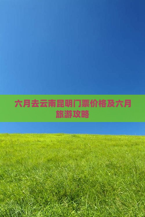 六月去云南昆明门票价格及六月旅游攻略