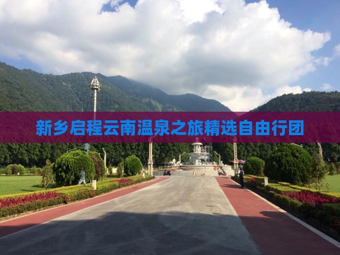 新乡启程云南温泉之旅精选自由行团