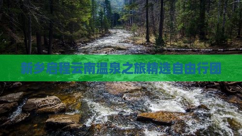 新乡启程云南温泉之旅精选自由行团