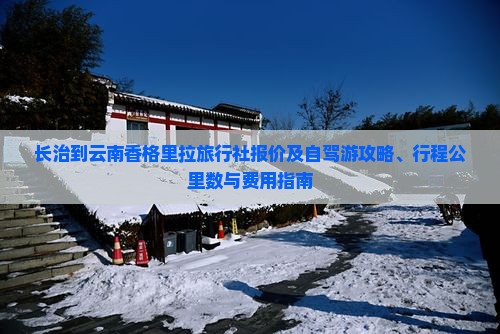 长治到云南香格里拉旅行社报价及自驾游攻略、行程公里数与费用指南