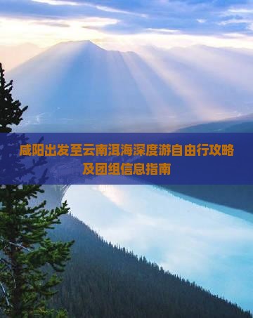 咸阳出发至云南洱海深度游自由行攻略及团组信息指南