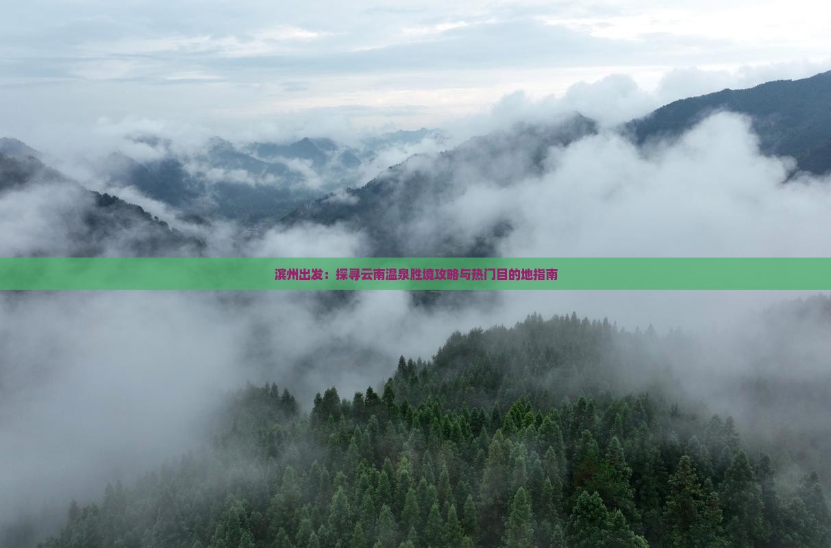 滨州出发：探寻云南温泉胜境攻略与热门目的地指南