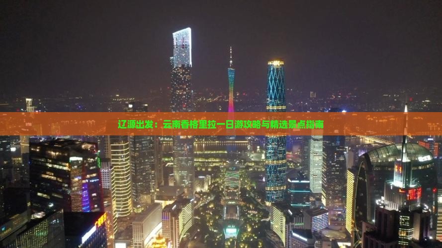 辽源出发：云南香格里拉一日游攻略与精选景点指南