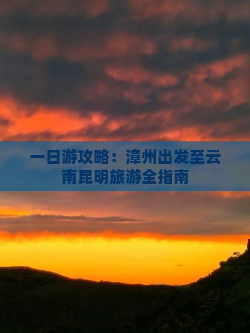 一日游攻略：漳州出发至云南昆明旅游全指南