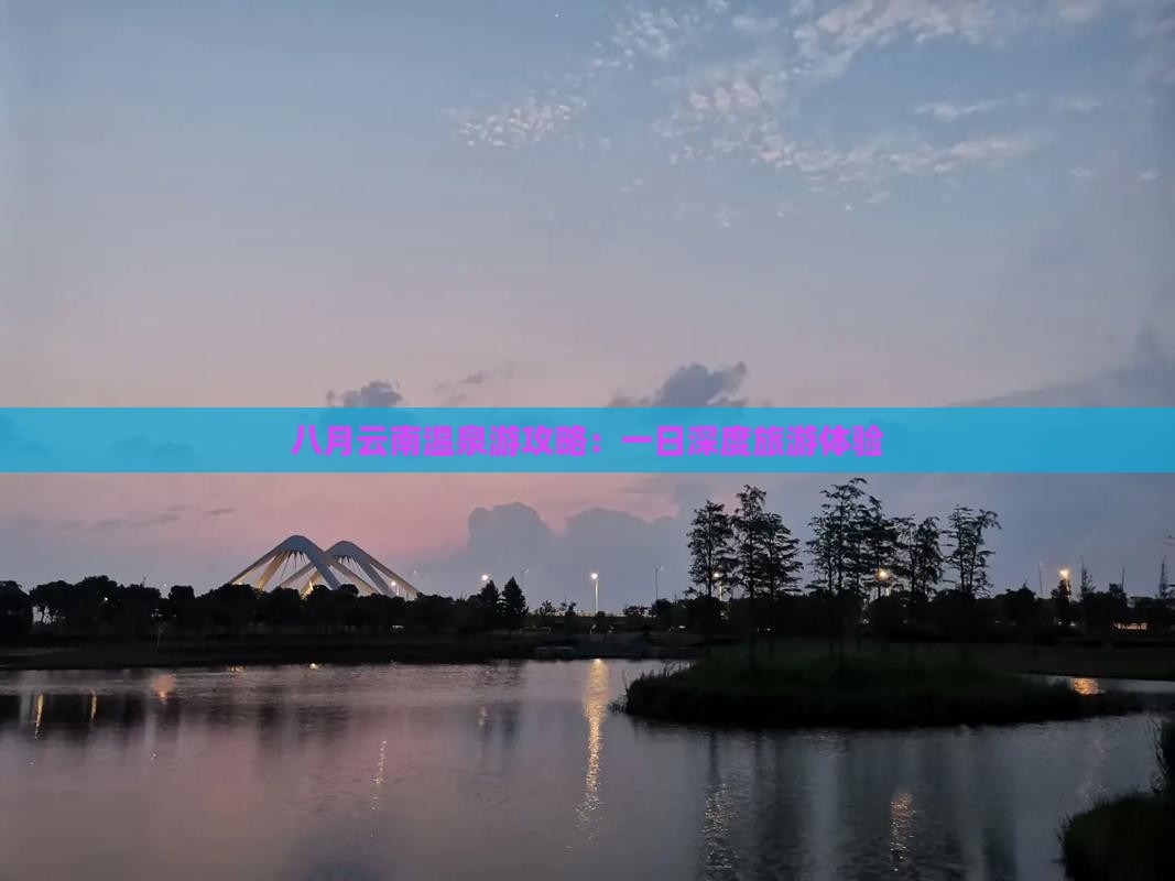 八月云南温泉游攻略：一日深度旅游体验