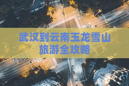 武汉到云南玉龙雪山旅游全攻略