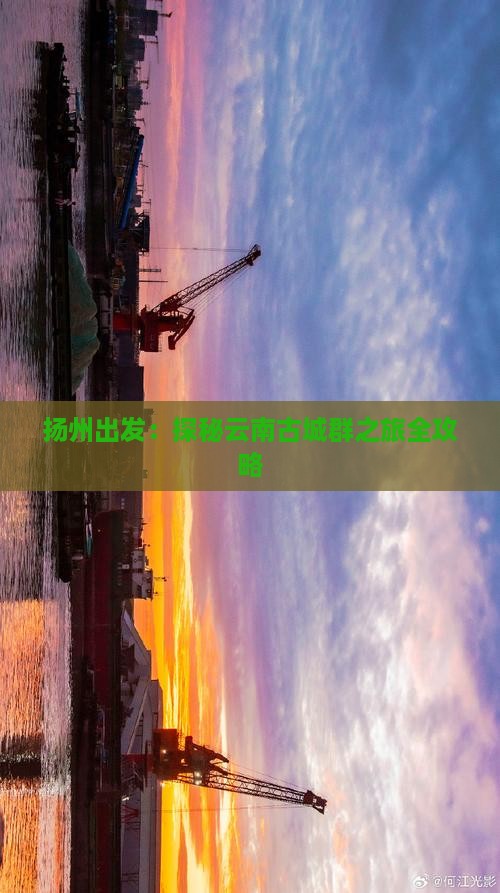 扬州出发：探秘云南古城群之旅全攻略
