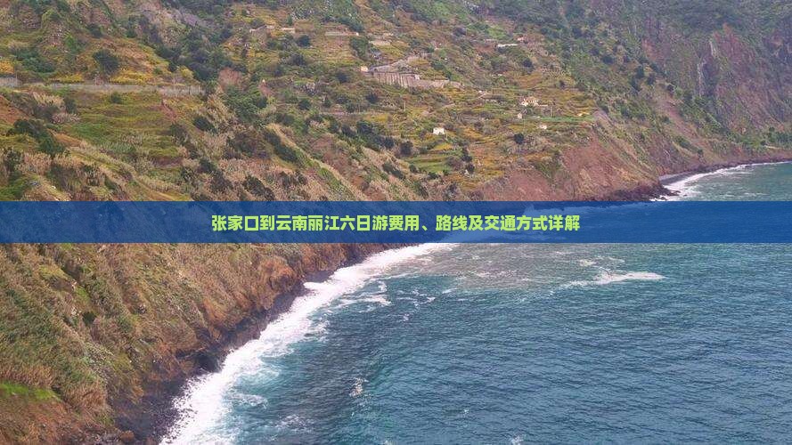 张家口到云南丽江六日游费用、路线及交通方式详解