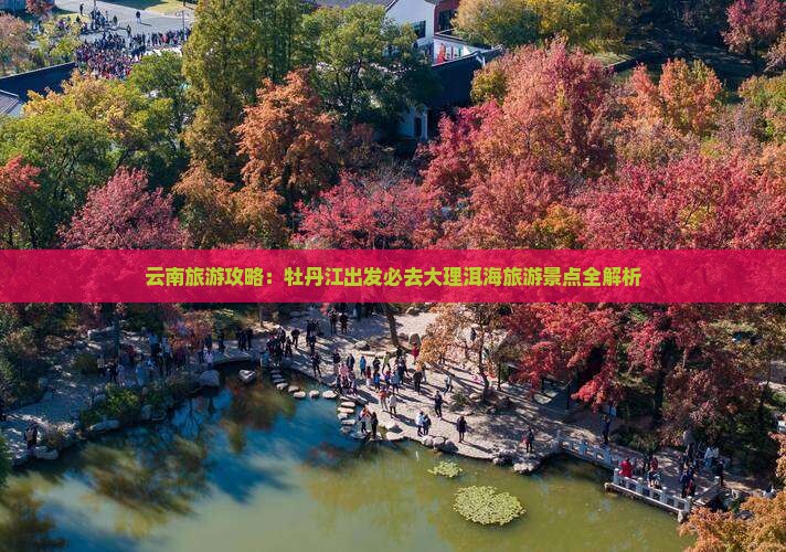 云南旅游攻略：牡丹江出发必去大理洱海旅游景点全解析