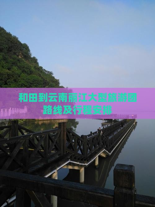和田到云南丽江大型旅游团路线及行程安排
