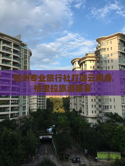 随州专业旅行社打造云南香格里拉旅游盛宴