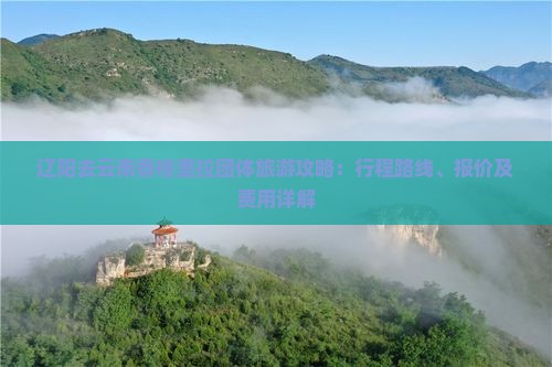 辽阳去云南香格里拉团体旅游攻略：行程路线、报价及费用详解