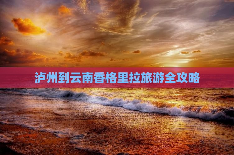泸州到云南香格里拉旅游全攻略