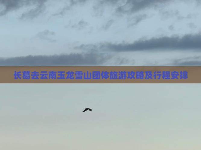 长葛去云南玉龙雪山团体旅游攻略及行程安排