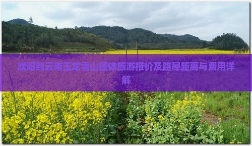 濮阳到云南玉龙雪山团体旅游报价及路犀距离与费用详解