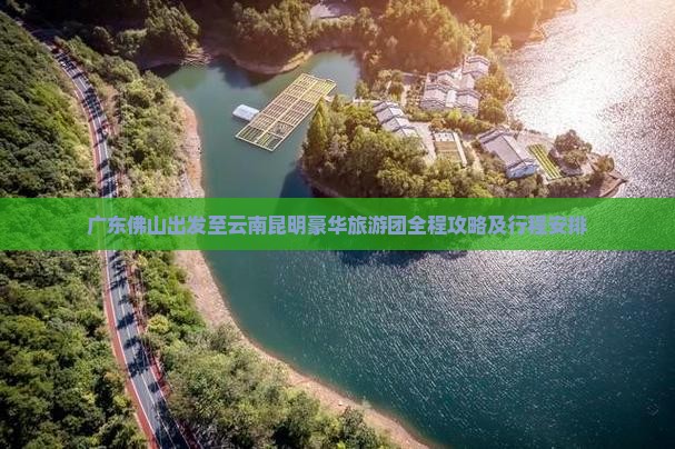 广东佛山出发至云南昆明豪华旅游团全程攻略及行程安排