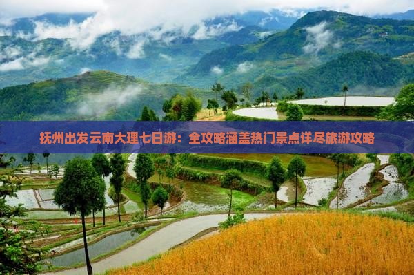 抚州出发云南大理七日游：全攻略涵盖热门景点详尽旅游攻略