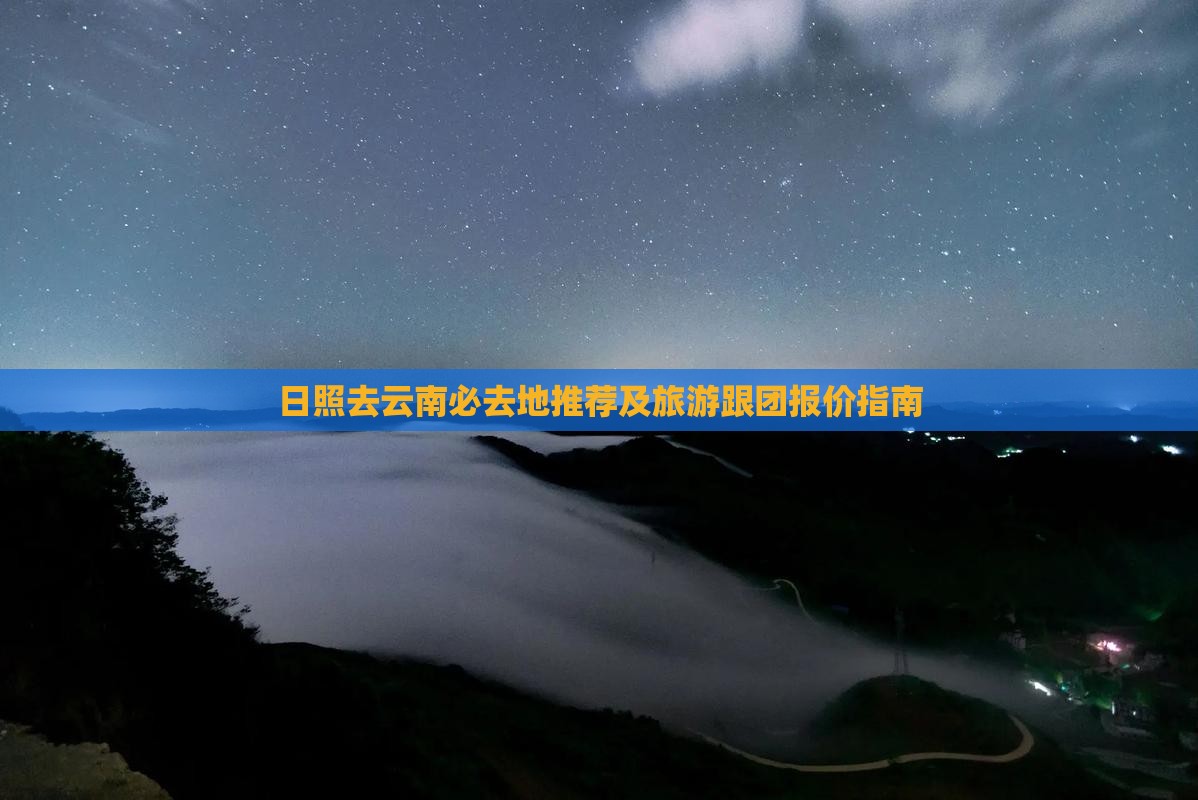 日照去云南必去地推荐及旅游跟团报价指南