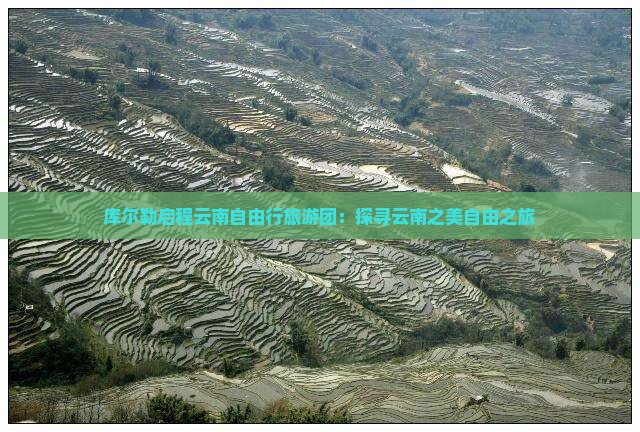 库尔勒启程云南自由行旅游团：探寻云南之美自由之旅