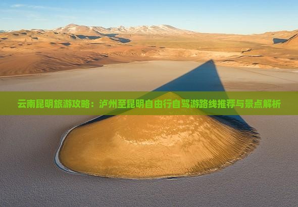 云南昆明旅游攻略：泸州至昆明自由行自驾游路线推荐与景点解析