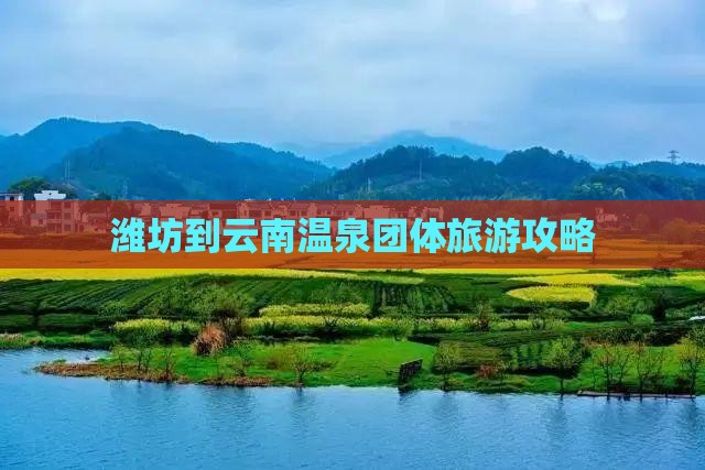 潍坊到云南温泉团体旅游攻略