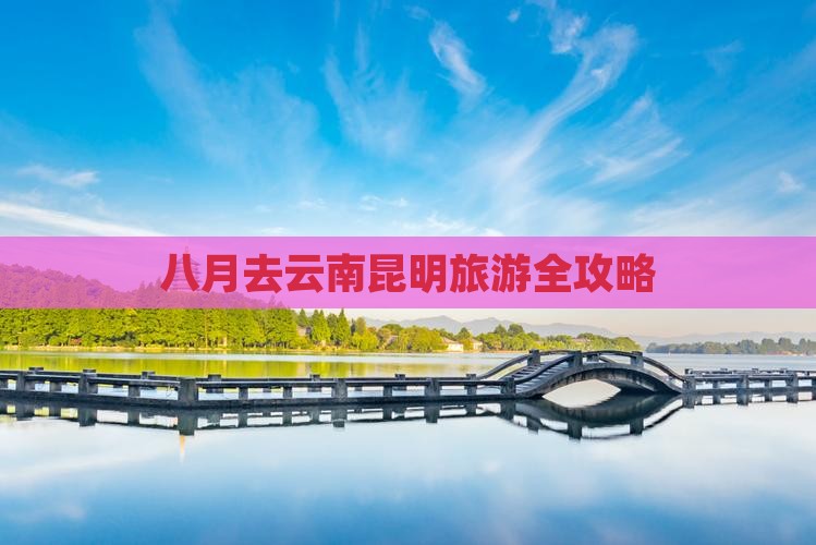 八月去云南昆明旅游全攻略