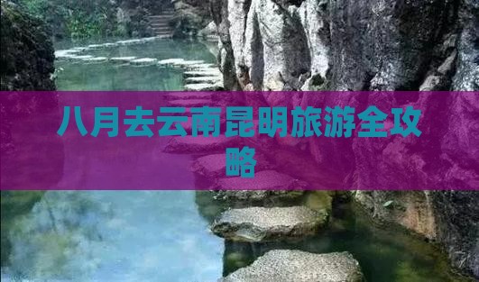 八月去云南昆明旅游全攻略