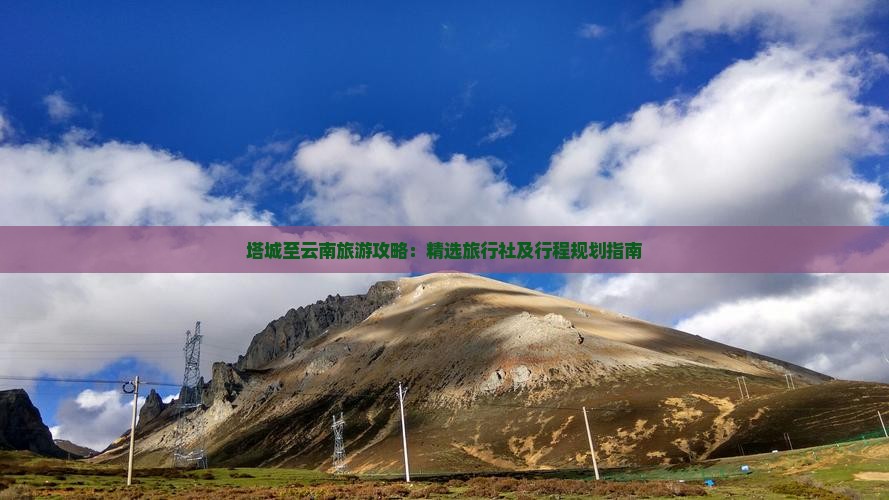 塔城至云南旅游攻略：精选旅行社及行程规划指南