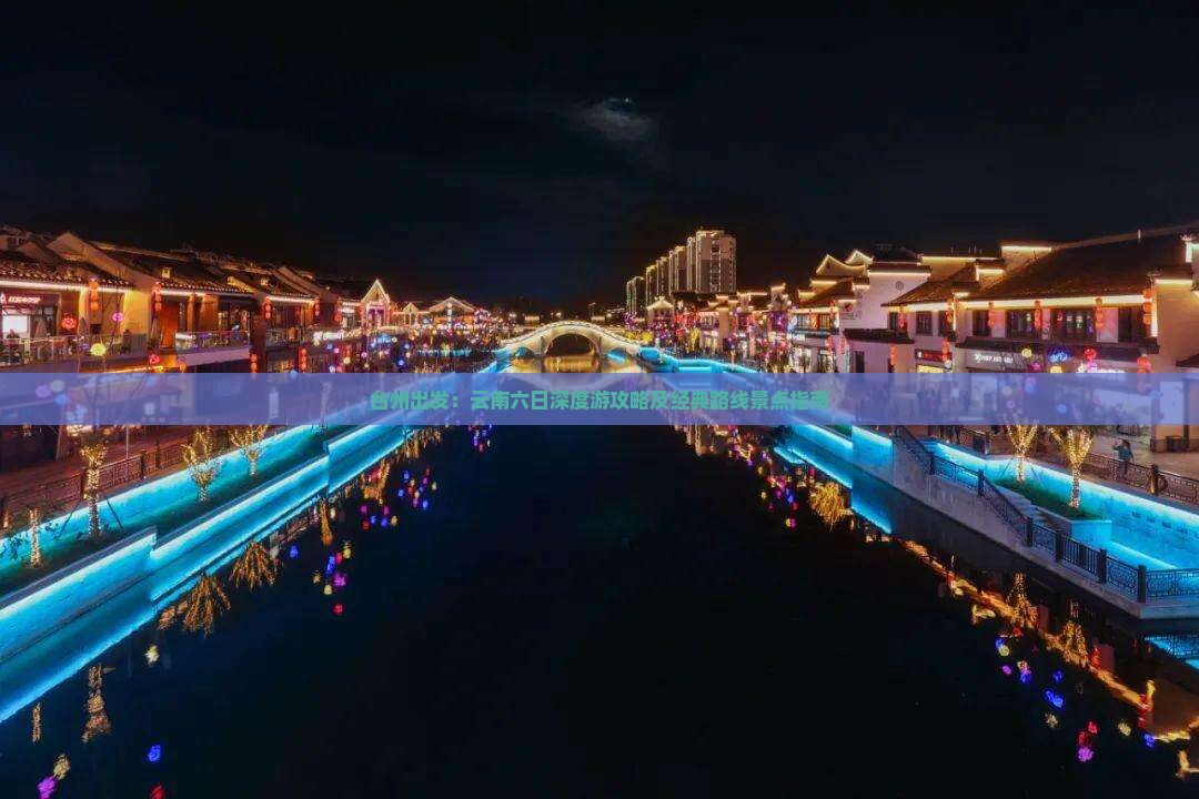 台州出发：云南六日深度游攻略及经典路线景点指南