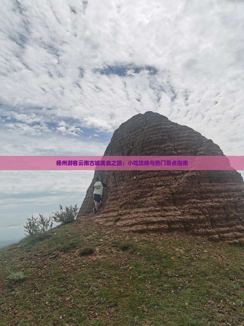 扬州游客云南古城美食之旅：小吃攻略与热门景点指南