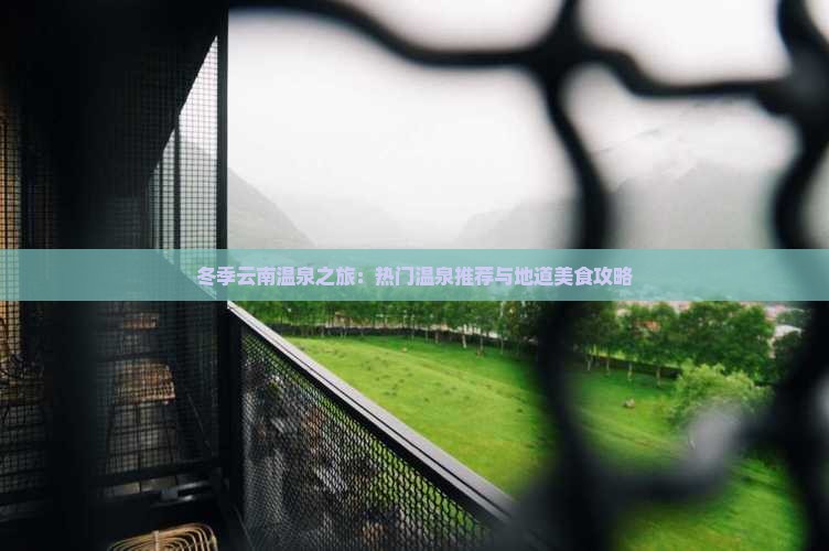 冬季云南温泉之旅：热门温泉推荐与地道美食攻略
