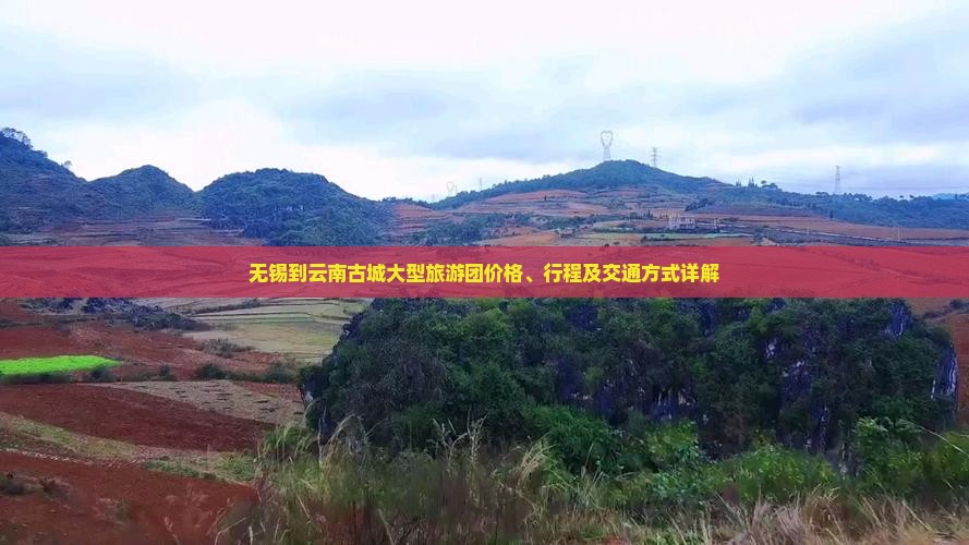 无锡到云南古城大型旅游团价格、行程及交通方式详解