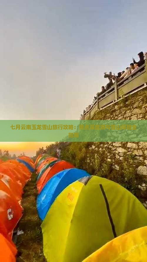 七月云南玉龙雪山旅行攻略：景点深度游与雪山探险全指南