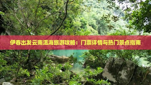 伊春出发云南洱海旅游攻略：门票详情与热门景点指南