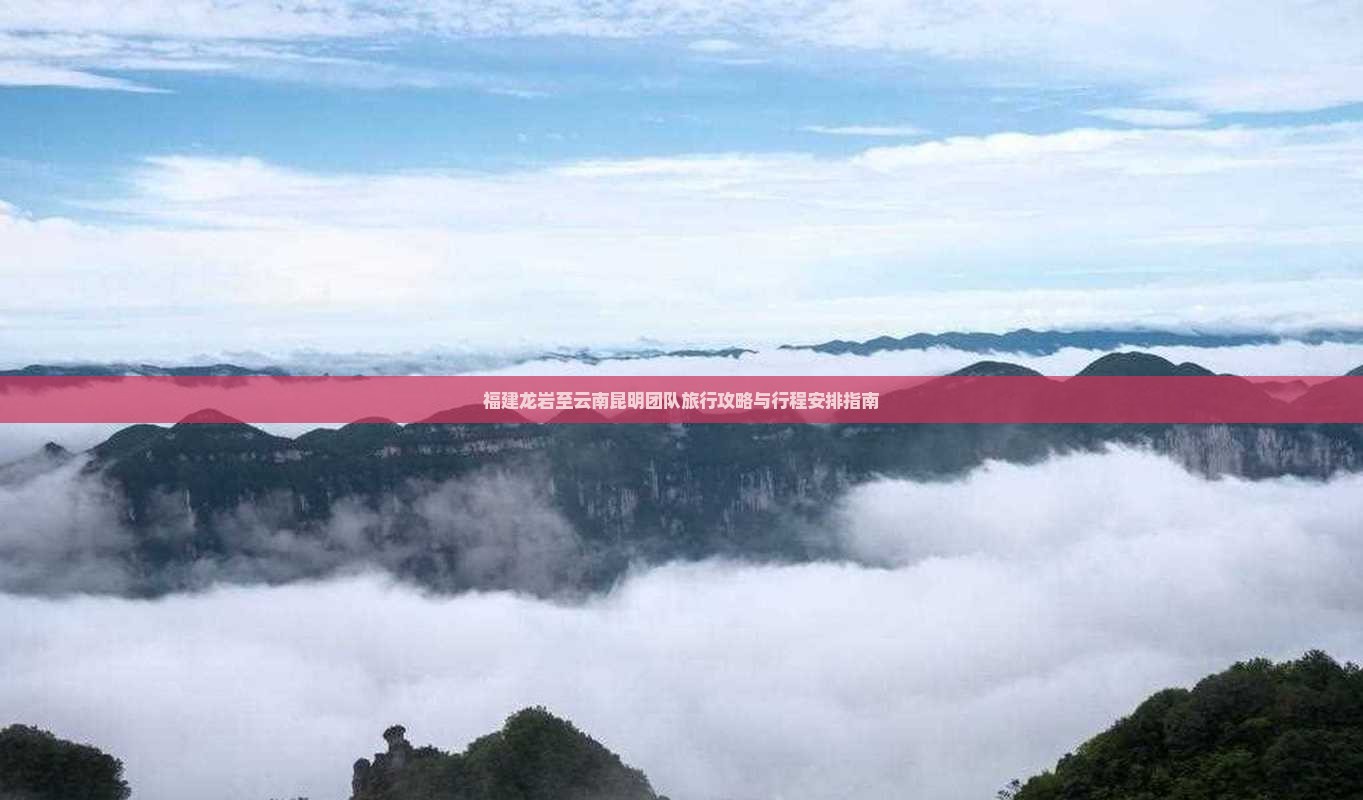 福建龙岩至云南昆明团队旅行攻略与行程安排指南
