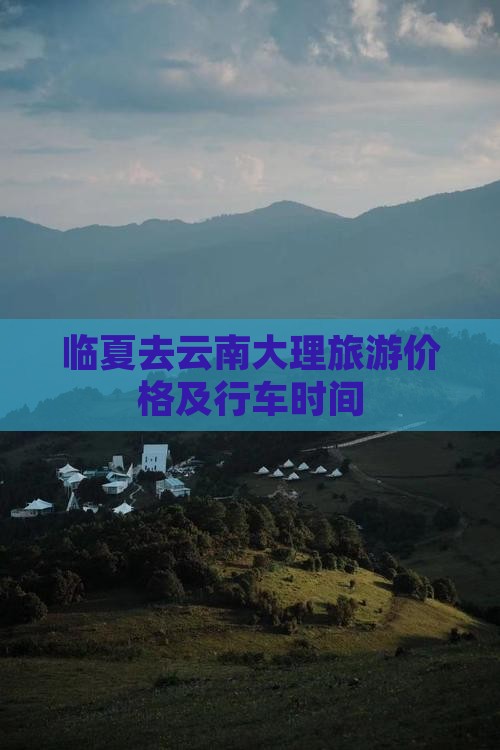 临夏去云南大理旅游价格及行车时间